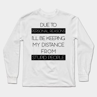 Due To Personal Reasons I'll Be Keeping My Distance From Stupid People Long Sleeve T-Shirt